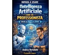 Impara a usare l’Intelligenza Artificiale come un professionista: (anche se parti da zero)