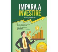 Impara come investire: guida per italiani: Tutte le strategie spiegate nel pratico e pensate per gli italiani