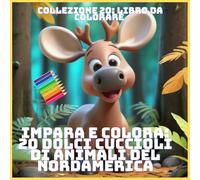 IMPARA E COLORA: 20 DOLCI CUCCIOLI DI ANIMALI DEL NORDAMERICA (COLLEZIONE 20: LIBRO DA COLORARE)