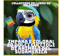 IMPARA E COLORA: 20 DOLCI CUCCIOLI DI ANIMALI DEL SUDAMERICA (COLLEZIONE 20: LIBRO DA COLORARE)