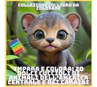 IMPARA E COLORA: 20 DOLCI CUCCIOLI DI ANIMALI DELL'AMERICA CENTRALE E DEI CARAIBI (COLLEZIONE 20: LIBRO DA COLORARE)