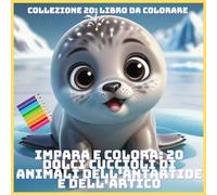 IMPARA E COLORA: 20 DOLCI CUCCIOLI DI ANIMALI DELL'ANTARTIDE E DELL'ARTICO (COLLEZIONE 20: LIBRO DA COLORARE)