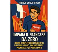 Impara il francese da zero. Corso completo con frasi utili, dialoghi guidati, vocabolario e pronuncia per principianti