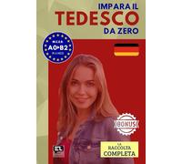 Impara il TEDESCO da zero (la raccolta completa): Corso tutto in uno per italofoni: grammatica tedesca, vocabolario tedesco-italiano e lezioni pratiche per principianti