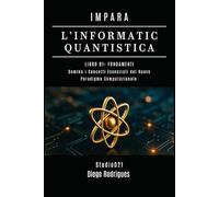 IMPARA L’INFORMATICA QUANTISTICA LIBRO 01: FONDAMENTI: Domina i Concetti Essenziali del Nuovo Paradigma Computazionale (Informatica Quantistica Italia)