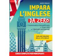 Impara l' inglese da zero: Corso completo per principianti con grammatica semplificata, frasi utili , dialoghi ed esercizi per parlare inglese nella vita reale