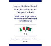 Impara l’italiano: libro di autoapprendimento per Bengalesi in Italia: ইতালীয় ভাষা শিখুন: ইতালিতে বসবাসকারী বাংলা ভাষাভাষীদের জন্য স্বশিক্ষার বই A1 - C1