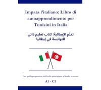 Impara l’italiano: Libro di autoapprendimento per Tunisini in Italia: تعلّم الإيطالية: كتاب تعليم ذاتي للتوانسة في إيطاليا A1 - C1