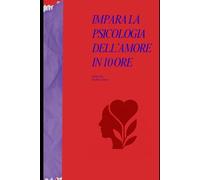 Impara la Psicologia dell’Amore in 10 Ore: Come comprendere le dinamiche emotive, migliorare la comunicazione e costruire relazioni sane - in soli dieci ore di lettura pratica.