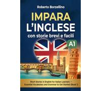 IMPARA L'INGLESE CON STORIE BREVI E FACILI: Short Stories in English for Italian Learners Essential Vocabulary and Grammar to Get Started Book 1 - Level A1