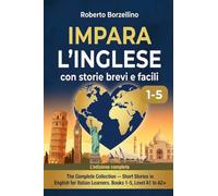 Impara l'Inglese con Storie Brevi. La Raccolta Completa (Libri 1-5): Dai Livelli A1 a A2+ con 40 Racconti nel Mondo. Il Metodo Naturale per Italiani ... (Impara l’inglese con storie brevi e facili)