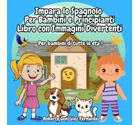 Impara lo Spagnolo Per Bambini e Principianti Libro con Immagini Divertenti: Per bambini di tutte le età