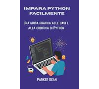 IMPARA PYTHON FACILMENTE: Una guida pratica alle basi e alla codifica di Python