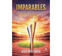 Imparables. Historias de deportistas paralímpicos que desafiaron la adversidad