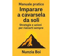 IMPARARE A CAVARSELA DA SOLI: STRATEGIE E AZIONI PER RIALZARTI SEMPRE