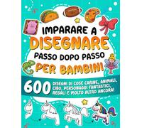 Imparare a disegnare passo dopo passo per bambini: 600 disegni di cose carine, animali, cibo, personaggi fantastici, regali e molto altro ancora! (Imparare a Disegnare per Bambini)