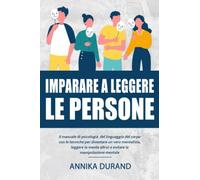 IMPARARE A LEGGERE LE PERSONE: Il manuale di psicologia del linguaggio del corpo con le tecniche per diventare un vero mentalista, leggere la mente altrui e evitare la manipolazione mentale