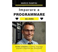 Imparare a programmare da zero: guida completa al coding, linguaggi popolari e algoritmi per principianti: Come imparare a programmare in qualsiasi linguaggio con metodi semplici e divertenti