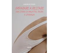Imparare a restare. Una storia di malattia, paura e speranza (Nuove voci. Vite)