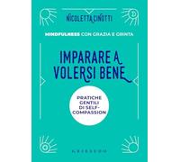Imparare a volersi bene. Pratiche gentili di self-compassion. Mindfulness con grazia e grinta. Nuova ediz. (Straordinariamente)