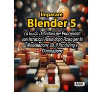 Imparare Blender 5: La Guida Definitiva per Principianti con Istruzioni Passo dopo Passo per la Modellazione 3D, il Rendering e l'Animazione