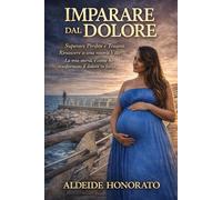 Imparare dal dolore: Superare perdite e traumi. Rinascere a una nuova vita. La mia storia, e come ho trasformato il dolore in forza