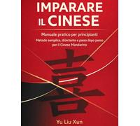 IMPARARE IL CINESE: MANUALE PRATICO PER PRINCIPIANTI: Metodo semplice, divertente e passo dopo passo per il Cinese Mandarino