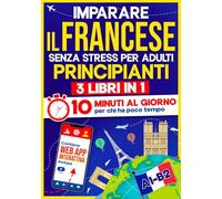 Imparare il Francese Senza Stress per Adulti Principianti: 10 Minuti al Giorno per chi ha poco tempo | 3 libri in 1 + App inclusa. Metodo semplice e interattivo anche per chi parte da zero (A1-B2)