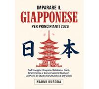 Imparare il Giapponese per Principianti 2026: Padroneggia Hiragana, Katakana, Kanji, Grammatica e Conversazioni Reali con un Piano di Studio Strutturato di 30 Giorni