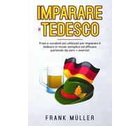 Imparare il tedesco: FRASI E VOCABOLI PiÙ UTILIZZATI PER IMPARARE IL TEDESCO IN MODO SEMPLICE ED EFFICACE PARTENDO DA ZERO.+ ESERCIZI