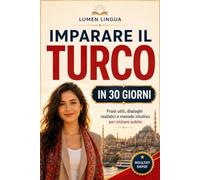 Imparare il turco in 30 giorni: Il metodo intuitivo e naturale per padroneggiare rapidamente il turco (pensato appositamente per principianti)
