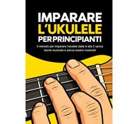 Imparare l’ukulele per principianti: Il metodo per imparare l’ukulele dalla A alla Z senza teoria musicale