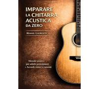 IMPARARE LA CHITARRA ACUSTICA DA ZERO: METODO PRATICO PER ADULTI PRINCIPIANTI