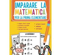 Imparare la matematica per la prima elementare: colora e divertiti con tanti esercizi e giochi