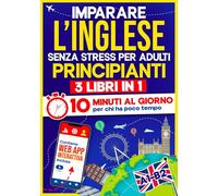 Imparare l'Inglese Senza Stress per Adulti Principianti: 10 Minuti al Giorno per chi ha poco tempo | 3 libri in 1 + App inclusa. Metodo semplice e interattivo anche per chi parte da zero (A1-B2)