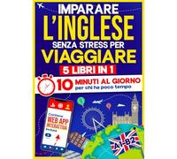 Imparare l'Inglese Senza Stress per Viaggiare: 10 Minuti al Giorno per chi ha poco tempo | 5 libri in 1 + App inclusa. Metodo semplice e interattivo anche per chi parte da zero (A1-B2)