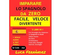 Imparare lo Spagnolo da Zero: Facile, Veloce, Divertente: 5 Libri in 1 Con Strategie per Imparare lo Spagnolo in Modo Veloce Anche da Zero: Grammatica, Frasi Utili, Dialoghi, Esercizi + BONUS QRCode