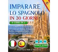 IMPARARE LO SPAGNOLO IN 30 GIORNI: 6 LIBRI 1 - Corso COMPLETO da A1 a C2 con 162 Lezioni per Studiare lo Spagnolo da Zero: Grammatica, Frasi, Racconti e TEST FINALI. Domande & Esercizi + BONUS AUDIO