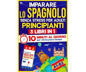 Imparare lo Spagnolo Senza Stress per Adulti Principianti: 10 Minuti al Giorno per chi ha poco tempo | 3 libri in 1 + App inclusa. Metodo semplice e interattivo anche per chi parte da zero (A1-B2)