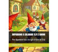 IMPARIAMO A COLORARE ELFI E GNOMI: Per Bambini tra i 4 e gli 8 Anni di Età