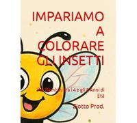 IMPARIAMO A COLORARE GLI INSETTI: Per Bambini tra i 4 e gli 8 Anni di Età
