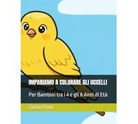 IMPARIAMO A COLORARE GLI UCCELLI: Per Bambini tra i 4 e gli 8 Anni di Età
