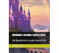 IMPARIAMO A COLORARE I CASTELLI FATATI: Per Bambine tra i 4 e gli 8 Anni di Età