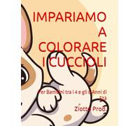IMPARIAMO A COLORARE I CUCCIOLI: Per Bambini tra i 4 e gli 8 Anni di Età
