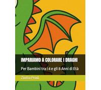 IMPARIAMO A COLORARE I DRAGHI: Per Bambini tra i 4 e gli 8 Anni di Età