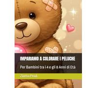 IMPARIAMO A COLORARE I PELUCHE: Per Bambini tra i 4 e gli 8 Anni di Età