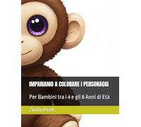 IMPARIAMO A COLORARE I PERSONAGGI: Per Bambini tra i 4 e gli 8 Anni di Età