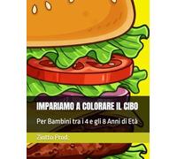 IMPARIAMO A COLORARE IL CIBO: Per Bambini tra i 4 e gli 8 Anni di Età