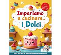 Impariamo a cucinare.. i Dolci: Ricette dolci facili per bambini da preparare insieme in famiglia