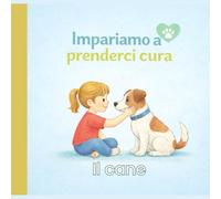 Impariamo a prenderci cura - Il cane: Un libro educativo per bambini per imparare a prendersi cura del cane, sviluppare empatia e responsabilità